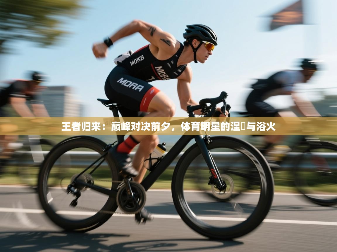 王者归来：巅峰对决前夕，体育明星的涅槃与浴火  第1张