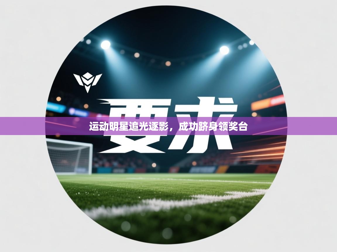 运动明星追光逐影，成功跻身领奖台  第1张