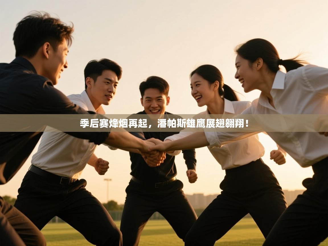 季后赛烽烟再起，潘帕斯雄鹰展翅翱翔！  第1张