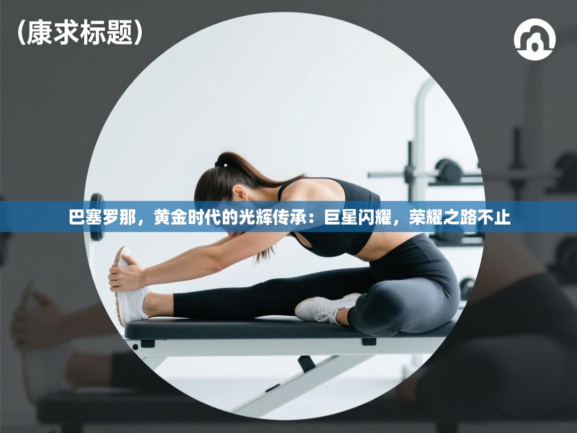 巴塞罗那，黄金时代的光辉传承：巨星闪耀，荣耀之路不止  第2张