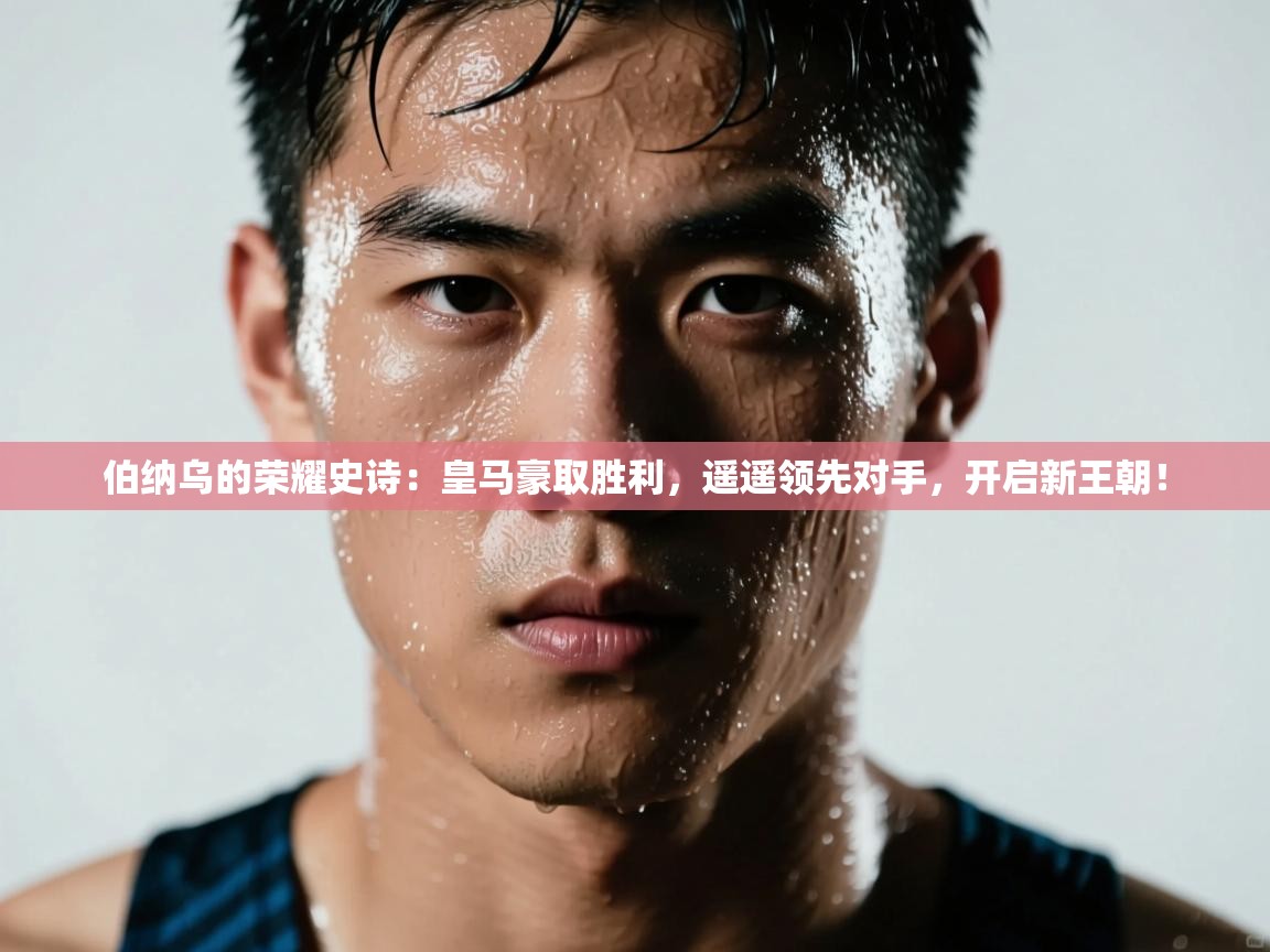 伯纳乌的荣耀史诗：皇马豪取胜利，遥遥领先对手，开启新王朝！  第2张